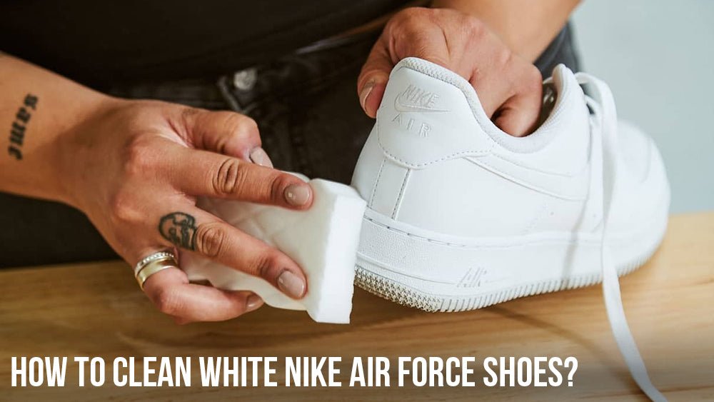 How To Clean White Nike Air Force Shoes - Tops and Bottoms USA